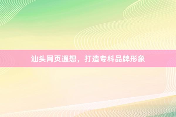 汕头网页遐想，打造专科品牌形象